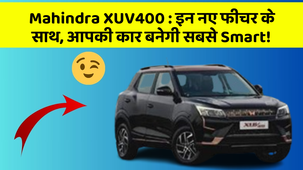 Mahindra XUV400:इन नए फीचर के साथ, आपकी कार बनेगी सबसे Smart!