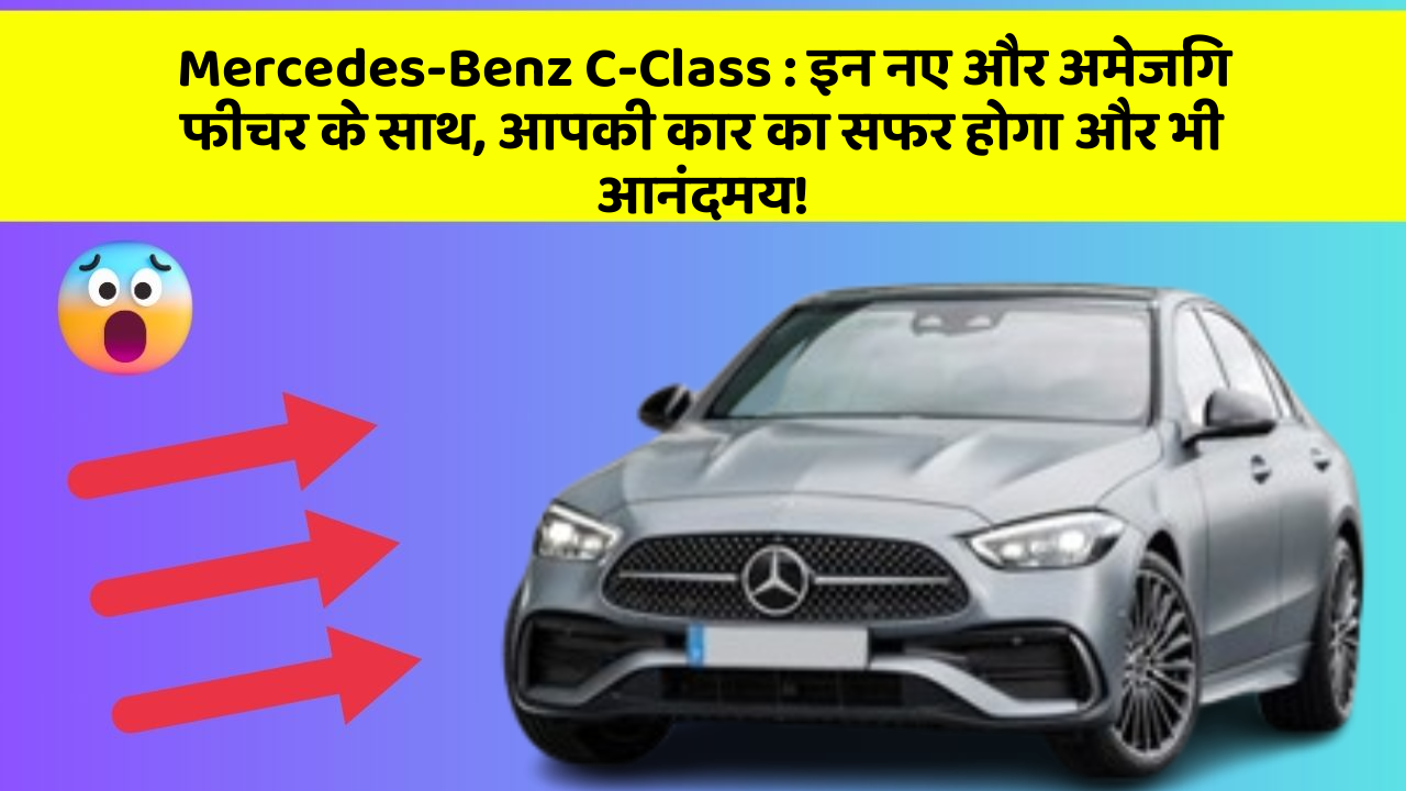 Mercedes-Benz C-Class:इन नए और अमेजिंग फीचर के साथ, आपकी कार का सफर होगा और भी आनंदमय!