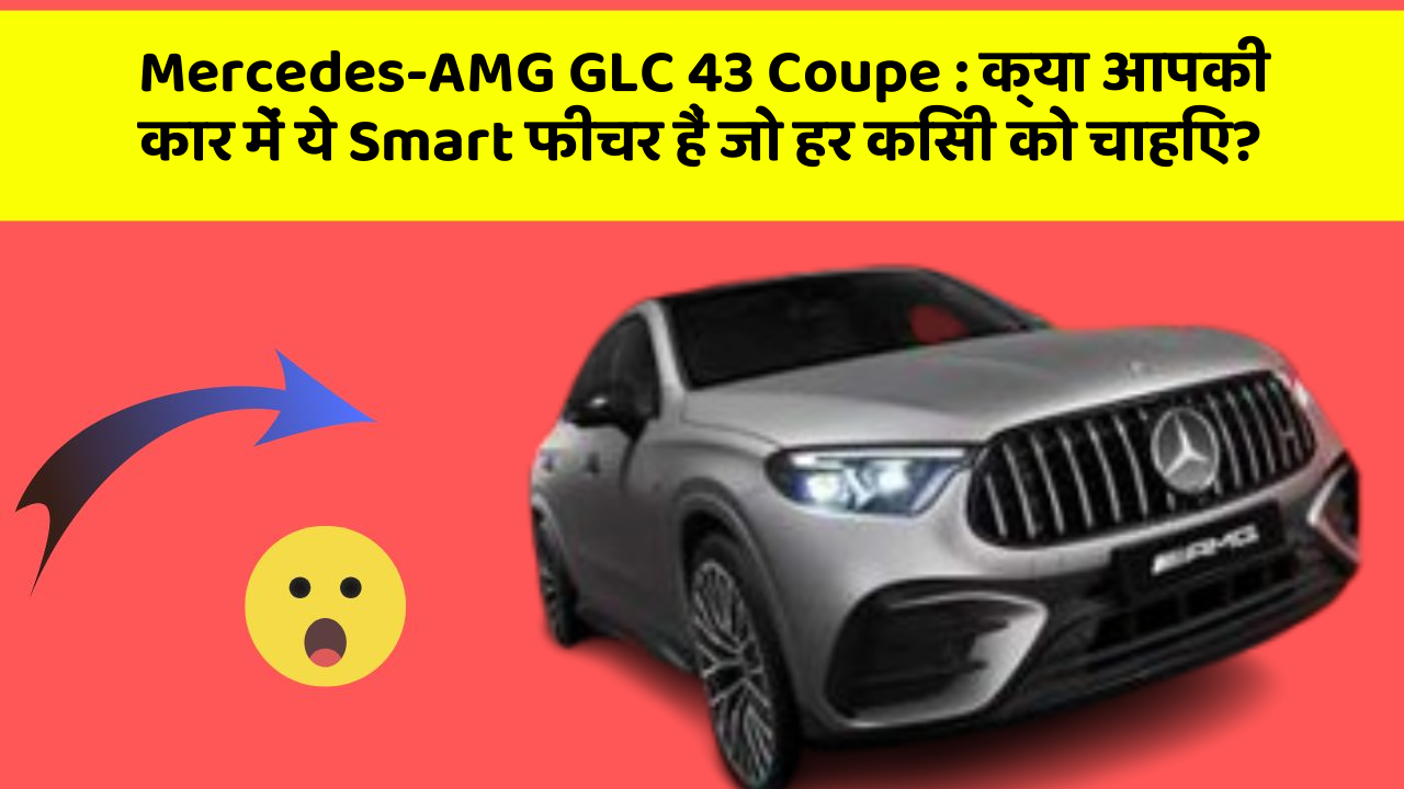 Mercedes-AMG GLC 43 Coupe: क्या आपकी कार में ये Smart फीचर हैं जो हर किसी को चाहिए?