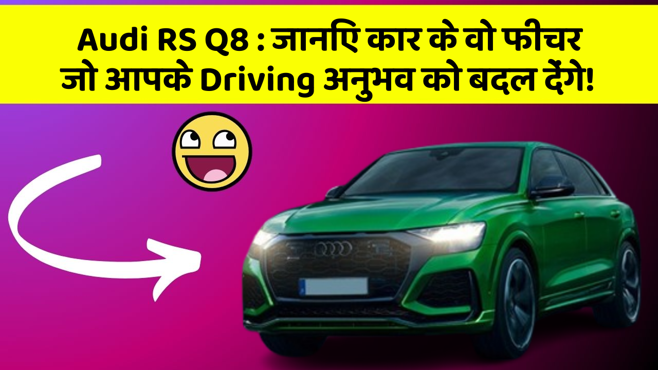 Audi RS Q8: जानिए कार के वो फीचर जो आपके Driving अनुभव को बदल देंगे!