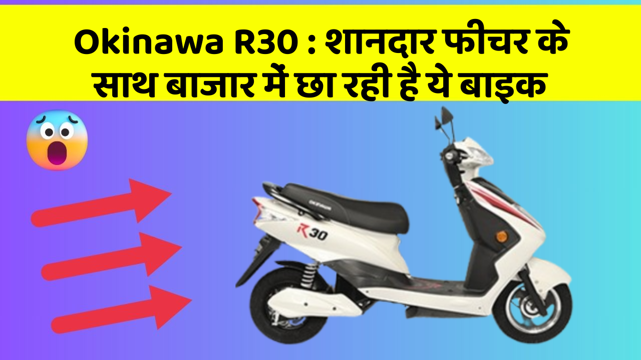 Okinawa R30: शानदार फीचर के साथ बाजार में छा रही है ये बाइक