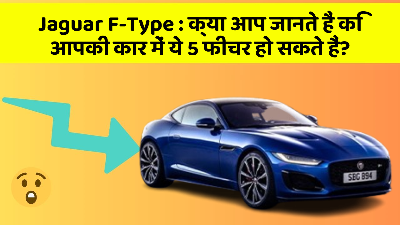 Jaguar F-Type: क्या आप जानते हैं कि आपकी कार में ये 5 फीचर हो सकते हैं?