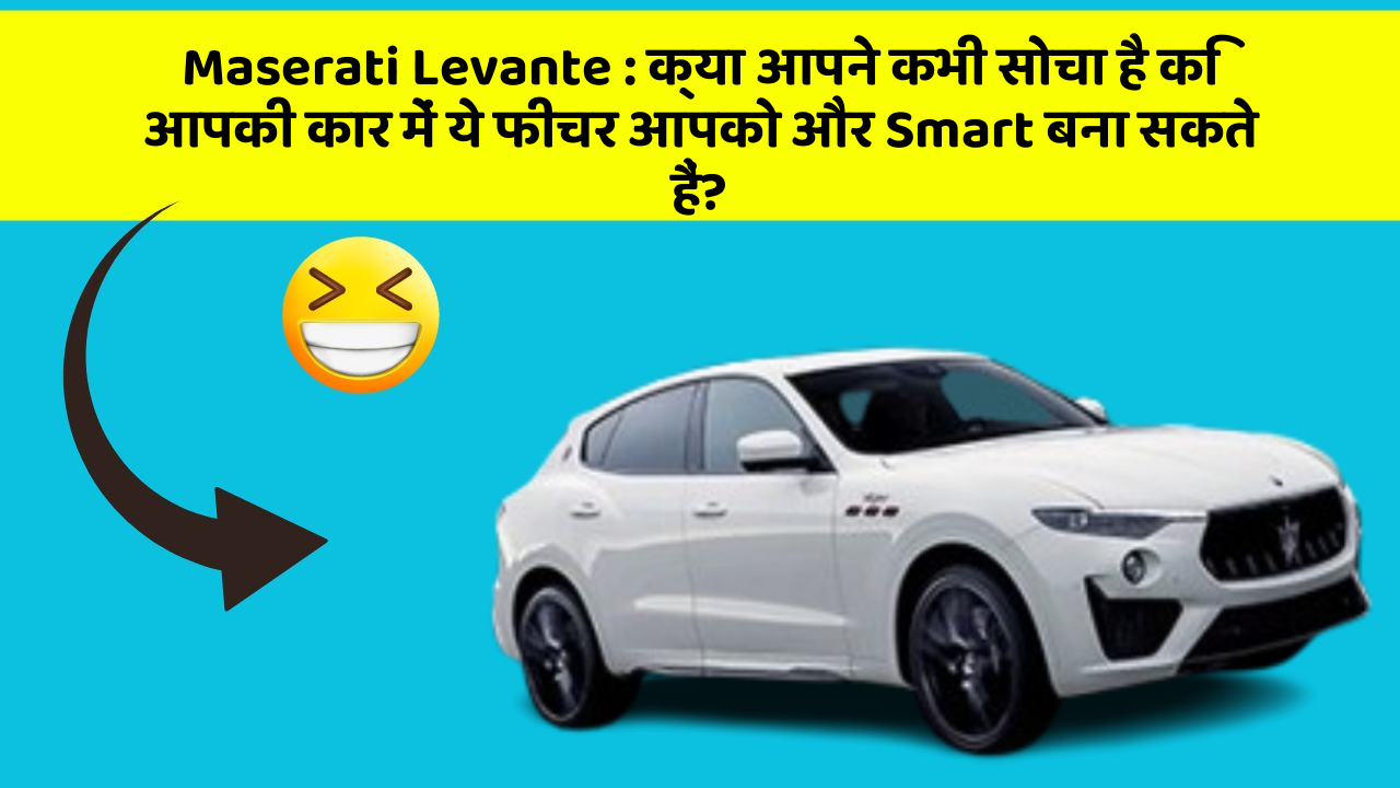 Maserati Levante:क्या आपने कभी सोचा है कि आपकी कार में ये फीचर आपको और Smart बना सकते हैं?