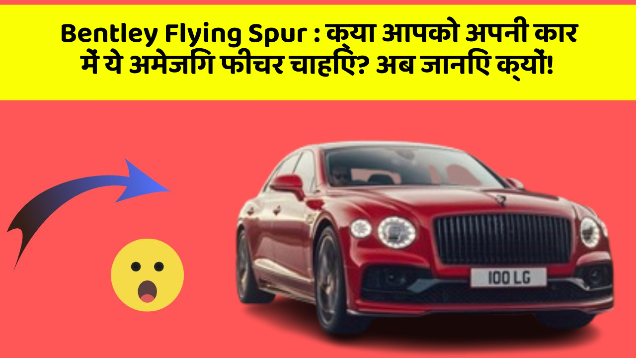 Bentley Flying Spur: क्या आपको अपनी कार में ये अमेजिंग फीचर चाहिए? अब जानिए क्यों!