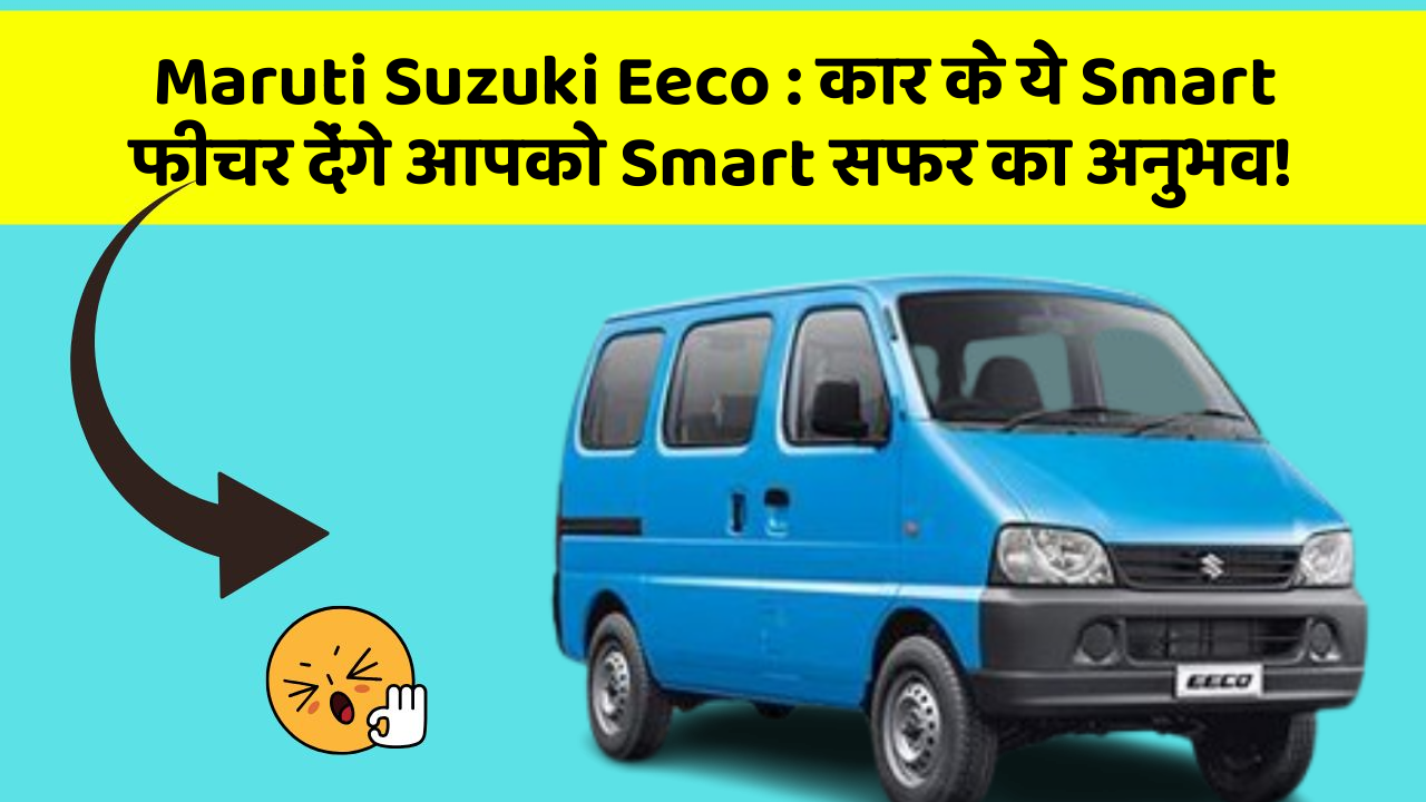 Maruti Suzuki Eeco: कार के ये Smart फीचर देंगे आपको Smart सफर का अनुभव!