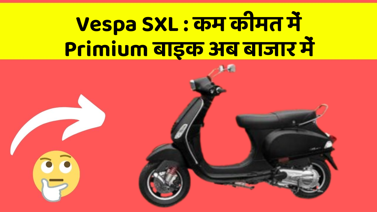 Vespa SXL: कम कीमत में Primium बाइक अब बाजार में