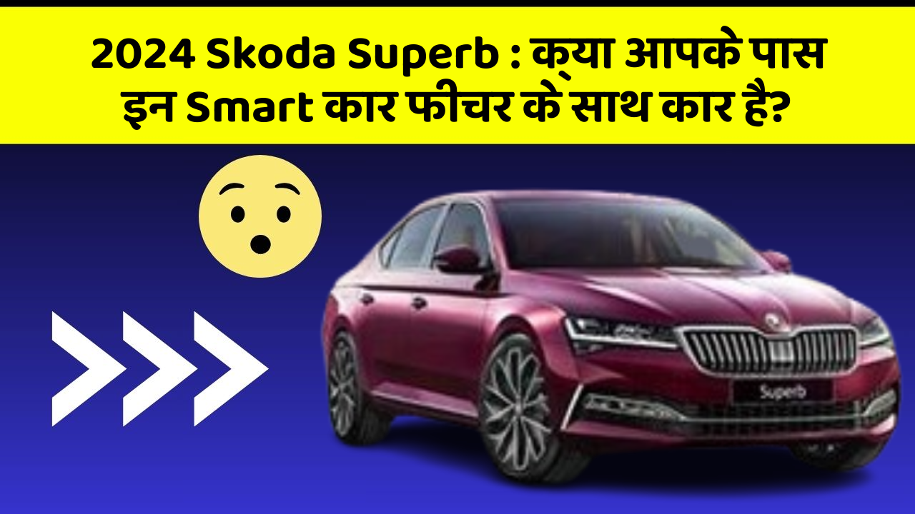 2024 Skoda Superb: क्या आपके पास इन Smart कार फीचर के साथ कार है?
