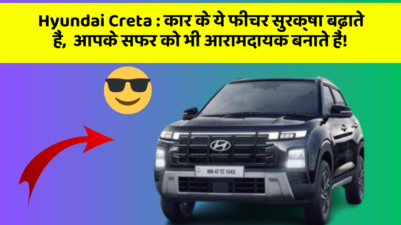 Hyundai Creta:कार के ये फीचर सुरक्षा बढ़ाते हैं,  आपके सफर को भी आरामदायक बनाते हैं!