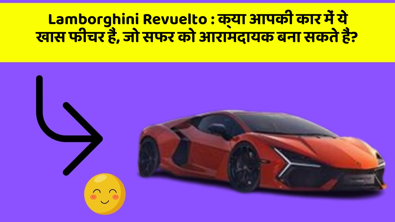 Lamborghini Revuelto: क्या आपकी कार में ये खास फीचर हैं, जो सफर को आरामदायक बना सकते हैं?