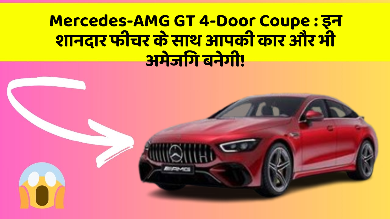 Mercedes-AMG GT 4-Door Coupe:इन शानदार फीचर के साथ आपकी कार और भी अमेजिंग बनेगी!